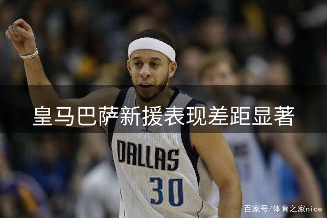 皇马巴萨新援表现差距显著
